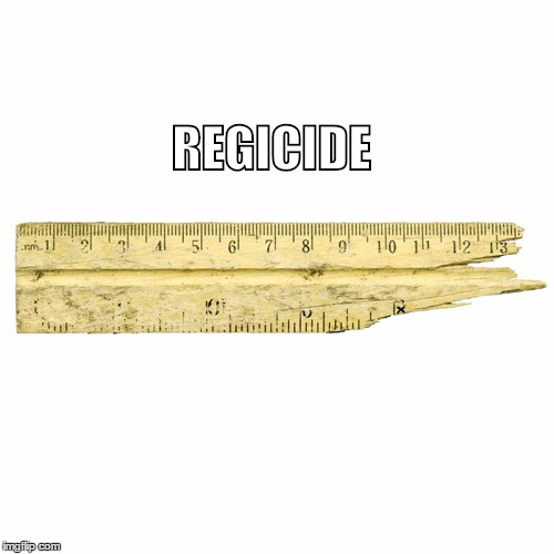 Regicide | REGICIDE | image tagged in clever,ruler,broken,kingslayer | made w/ Imgflip meme maker
