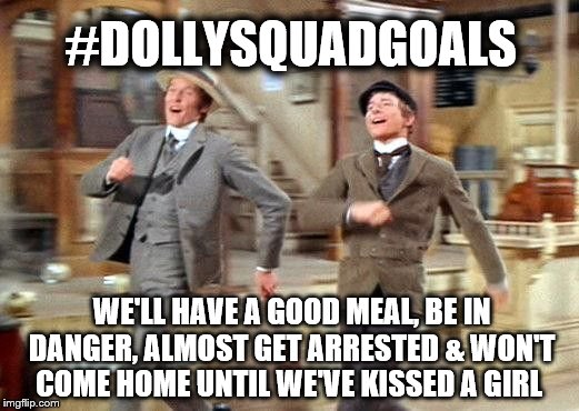 Dolly Squad Goals | #DOLLYSQUADGOALS; WE'LL HAVE A GOOD MEAL, BE IN DANGER, ALMOST GET ARRESTED & WON'T COME HOME UNTIL WE'VE KISSED A GIRL | image tagged in dolly squad goals,simpler times,evil cornelius | made w/ Imgflip meme maker