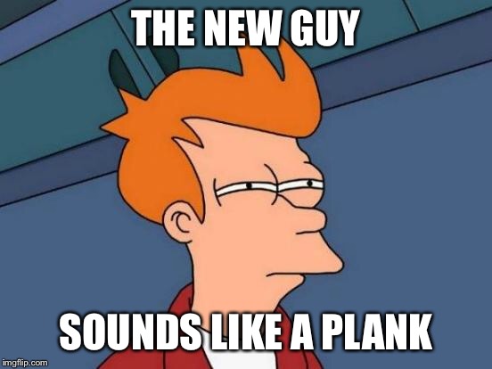 Futurama Fry Meme | THE NEW GUY SOUNDS LIKE A PLANK | image tagged in memes,futurama fry | made w/ Imgflip meme maker