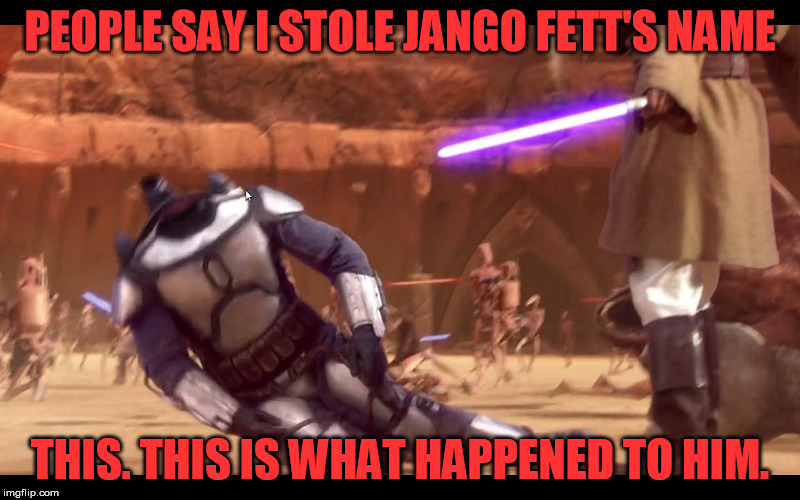 What Happened to Jango Fett | PEOPLE SAY I STOLE JANGO FETT'S NAME; THIS. THIS IS WHAT HAPPENED TO HIM. | image tagged in funny,star wars,jango fett,jango,dead,rip | made w/ Imgflip meme maker