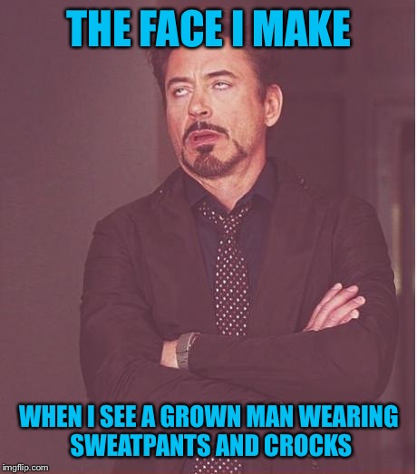 Face You Make Robert Downey Jr Meme | THE FACE I MAKE; WHEN I SEE A GROWN MAN WEARING SWEATPANTS AND CROCKS | image tagged in memes,face you make robert downey jr | made w/ Imgflip meme maker