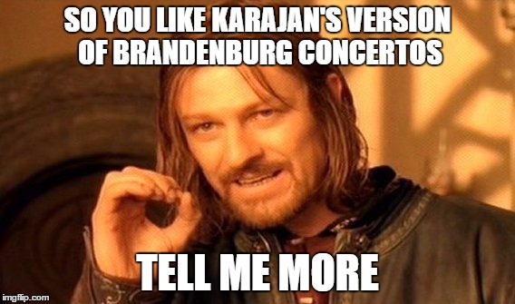 One Does Not Simply | SO YOU LIKE KARAJAN'S VERSION OF BRANDENBURG CONCERTOS; TELL ME MORE | image tagged in memes,one does not simply | made w/ Imgflip meme maker