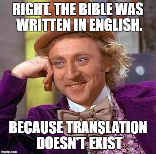 Creepy Condescending Wonka Meme | RIGHT. THE BIBLE WAS WRITTEN IN ENGLISH. BECAUSE TRANSLATION DOESN'T EXIST | image tagged in memes,creepy condescending wonka | made w/ Imgflip meme maker