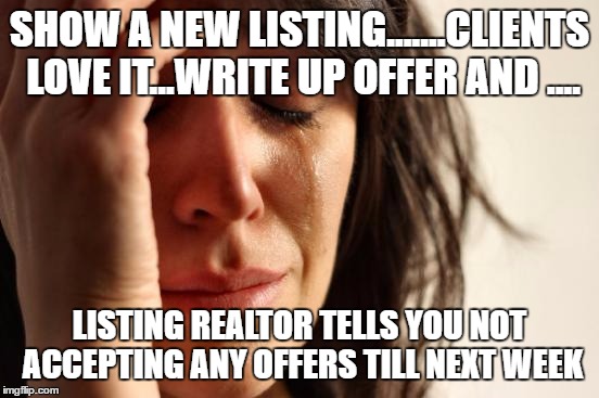 First World Problems Meme | SHOW A NEW LISTING.......CLIENTS LOVE IT...WRITE UP OFFER AND .... LISTING REALTOR TELLS YOU NOT ACCEPTING ANY OFFERS TILL NEXT WEEK | image tagged in memes,first world problems | made w/ Imgflip meme maker