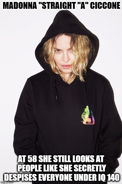 Madonna 2016 in hoodie | MADONNA "STRAIGHT "A" CICCONE; AT 58 SHE STILL LOOKS AT PEOPLE LIKE SHE SECRETLY DESPISES EVERYONE UNDER IQ 140 | image tagged in madonna,high school,school | made w/ Imgflip meme maker