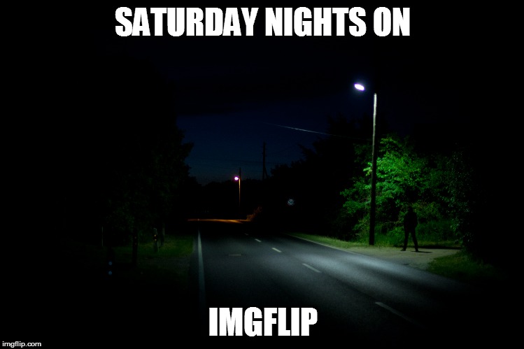 So lonely... | SATURDAY NIGHTS ON; IMGFLIP | image tagged in memes,imgflip,saturday night | made w/ Imgflip meme maker