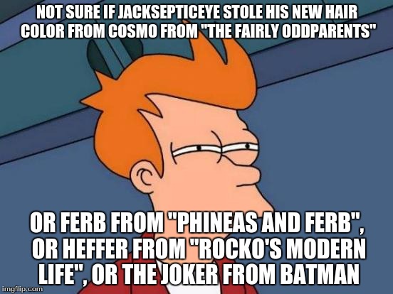 Should I have saved this meme for St. Patrick's Day? | NOT SURE IF JACKSEPTICEYE STOLE HIS NEW HAIR COLOR FROM COSMO FROM "THE FAIRLY ODDPARENTS"; OR FERB FROM "PHINEAS AND FERB", OR HEFFER FROM "ROCKO'S MODERN LIFE", OR THE JOKER FROM BATMAN | image tagged in memes,futurama fry,jacksepticeye,hair,green hair | made w/ Imgflip meme maker