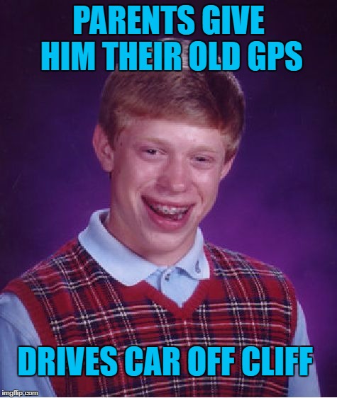 Bad Luck Brian Meme | PARENTS GIVE HIM THEIR OLD GPS; DRIVES CAR OFF CLIFF | image tagged in memes,bad luck brian | made w/ Imgflip meme maker