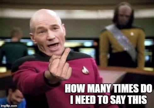 Picard Middle Finger | HOW MANY TIMES DO I NEED TO SAY THIS | image tagged in picard middle finger | made w/ Imgflip meme maker
