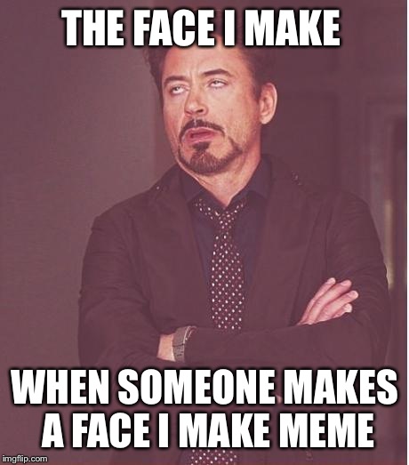 Face You Make Robert Downey Jr | THE FACE I MAKE; WHEN SOMEONE MAKES A FACE I MAKE MEME | image tagged in memes,face you make robert downey jr | made w/ Imgflip meme maker