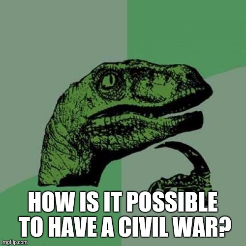 Philosoraptor | HOW IS IT POSSIBLE TO HAVE A CIVIL WAR? | image tagged in memes,philosoraptor | made w/ Imgflip meme maker