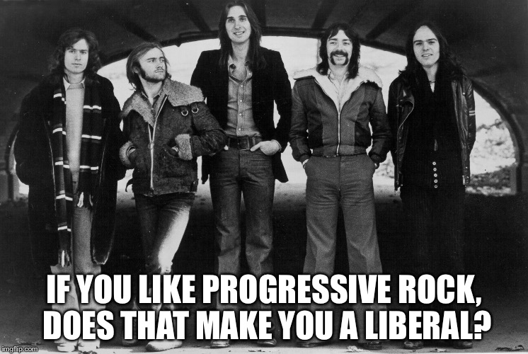 Genesis 1973 | IF YOU LIKE PROGRESSIVE ROCK, DOES THAT MAKE YOU A LIBERAL? | image tagged in genesis 1973 | made w/ Imgflip meme maker