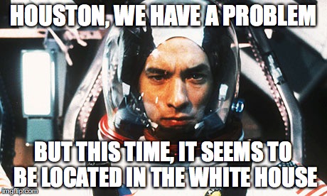 Apollo 13 | HOUSTON, WE HAVE A PROBLEM; BUT THIS TIME, IT SEEMS TO BE LOCATED IN THE WHITE HOUSE | image tagged in apollo 13 | made w/ Imgflip meme maker