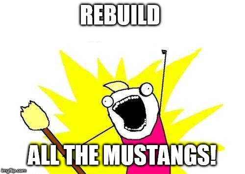 X All The Y Meme | REBUILD ALL THE MUSTANGS! | image tagged in memes,x all the y | made w/ Imgflip meme maker