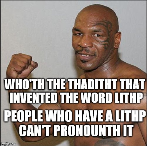 WHO'TH THE THADITHT THAT INVENTED THE WORD LITHP; PEOPLE WHO HAVE A LITHP CAN'T PRONOUNTH IT | image tagged in tyson,lisp,mike tyson,funny memes | made w/ Imgflip meme maker