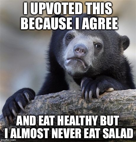Confession Bear Meme | I UPVOTED THIS BECAUSE I AGREE AND EAT HEALTHY BUT I ALMOST NEVER EAT SALAD | image tagged in memes,confession bear | made w/ Imgflip meme maker