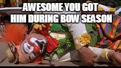 AWESOME YOU GOT HIM DURING BOW SEASON | image tagged in dead clown | made w/ Imgflip meme maker