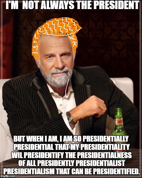 "I guess I'm a Politician now." | I'M  NOT ALWAYS THE PRESIDENT; BUT WHEN I AM, I AM SO PRESIDENTIALLY PRESIDENTIAL THAT MY PRESIDENTIALITY WIL PRESIDENTIFY THE PRESIDENTIALNESS OF ALL PRESIDENTLY PRESIDENTIALIST PRESIDENTIALISM THAT CAN BE PRESIDENTIFIED. | image tagged in memes,the most interesting man in the world,scumbag | made w/ Imgflip meme maker