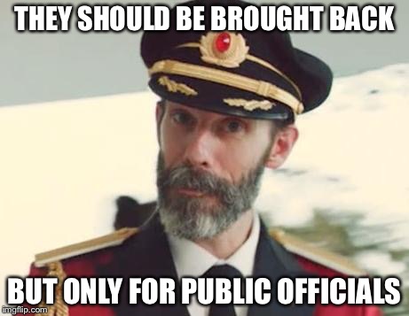 THEY SHOULD BE BROUGHT BACK BUT ONLY FOR PUBLIC OFFICIALS | made w/ Imgflip meme maker
