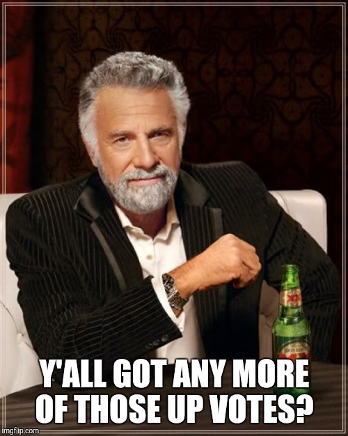 The Most Interesting Man In The World Meme | Y'ALL GOT ANY MORE OF THOSE UP VOTES? | image tagged in memes,the most interesting man in the world | made w/ Imgflip meme maker