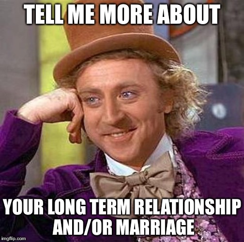 Creepy Condescending Wonka Meme | TELL ME MORE ABOUT YOUR LONG TERM RELATIONSHIP AND/OR MARRIAGE | image tagged in memes,creepy condescending wonka | made w/ Imgflip meme maker