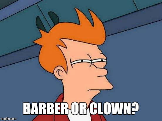 Futurama Fry Meme | BARBER OR CLOWN? | image tagged in memes,futurama fry | made w/ Imgflip meme maker