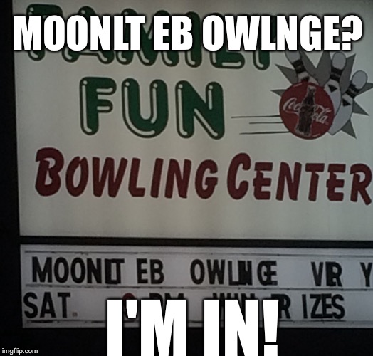 Moonlt Eb Owlnge | MOONLT EB OWLNGE? I'M IN! | image tagged in fails,signs,funny,memes | made w/ Imgflip meme maker