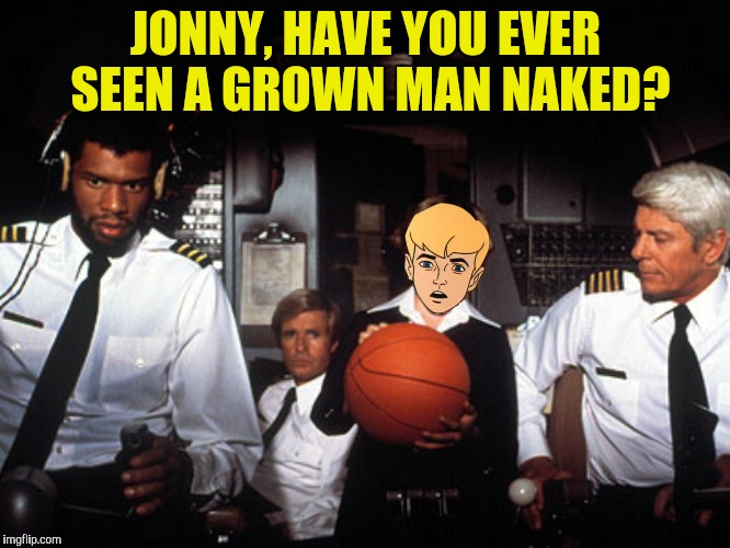 JONNY, HAVE YOU EVER SEEN A GROWN MAN NAKED? | made w/ Imgflip meme maker