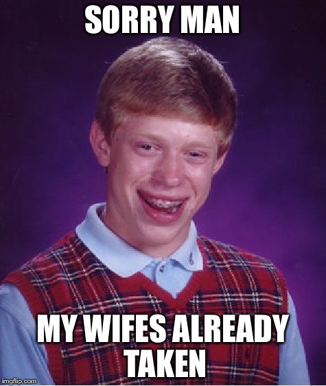 Bad Luck Brian Meme | SORRY MAN MY WIFES ALREADY TAKEN | image tagged in memes,bad luck brian | made w/ Imgflip meme maker