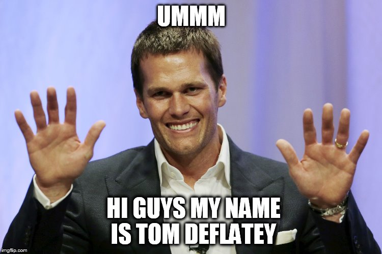 tom brady | UMMM; HI GUYS MY NAME IS TOM DEFLATEY | image tagged in tom brady | made w/ Imgflip meme maker