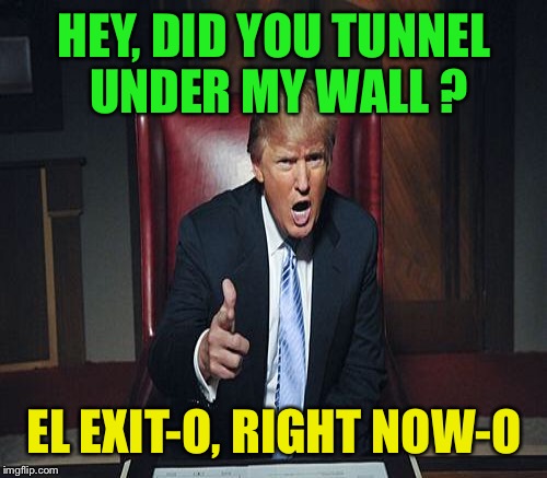 HEY, DID YOU TUNNEL UNDER MY WALL ? EL EXIT-O, RIGHT NOW-O | made w/ Imgflip meme maker