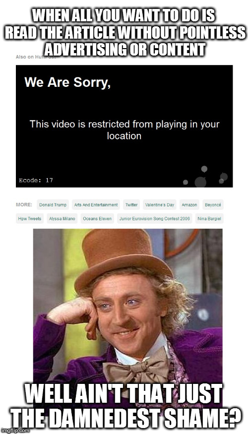 Until I want to watch a YouTube video and get the same message | WHEN ALL YOU WANT TO DO IS READ THE ARTICLE WITHOUT POINTLESS ADVERTISING OR CONTENT; WELL AIN'T THAT JUST THE DAMNEDEST SHAME? | image tagged in memes,creepy condescending wonka,restricted,video,laughing,sarcasm | made w/ Imgflip meme maker