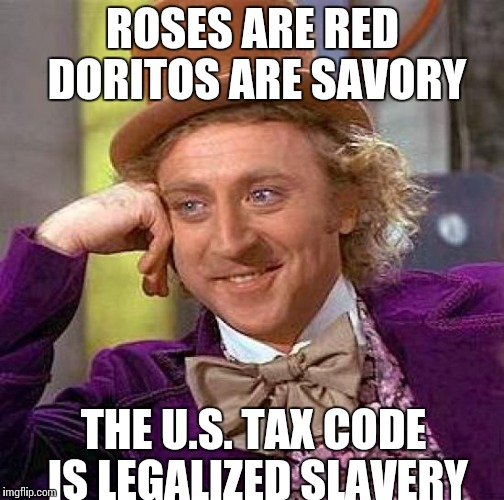 Creepy Condescending Wonka Meme | ROSES ARE RED DORITOS ARE SAVORY; THE U.S. TAX CODE IS LEGALIZED SLAVERY | image tagged in memes,creepy condescending wonka | made w/ Imgflip meme maker