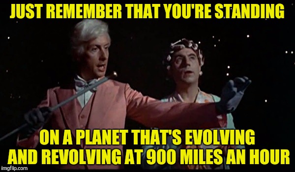 JUST REMEMBER THAT YOU'RE STANDING ON A PLANET THAT'S EVOLVING AND REVOLVING AT 900 MILES AN HOUR | made w/ Imgflip meme maker