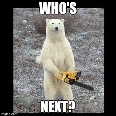 Chainsaw Bear | WHO'S; NEXT? | image tagged in memes,chainsaw bear | made w/ Imgflip meme maker