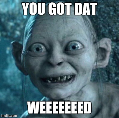 Gollum | YOU GOT DAT; WEEEEEEED | image tagged in memes,gollum | made w/ Imgflip meme maker