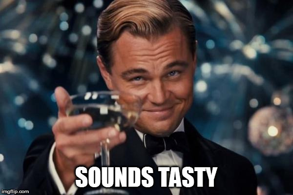 Leonardo Dicaprio Cheers Meme | SOUNDS TASTY | image tagged in memes,leonardo dicaprio cheers | made w/ Imgflip meme maker