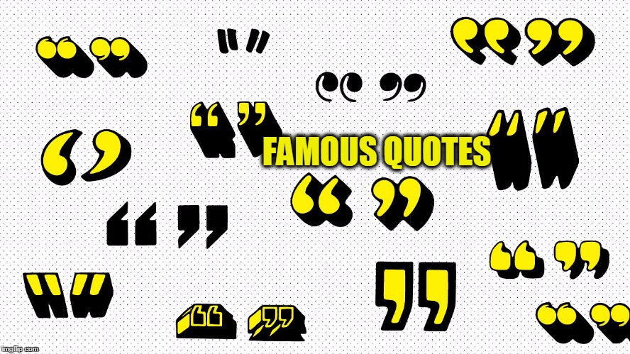 Famous Quotes / Cartoon Week | FAMOUS QUOTES | image tagged in meme,cartoon quote marks,funny,kill two birds with one stone | made w/ Imgflip meme maker