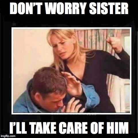 DON’T WORRY SISTER I’LL TAKE CARE OF HIM | made w/ Imgflip meme maker
