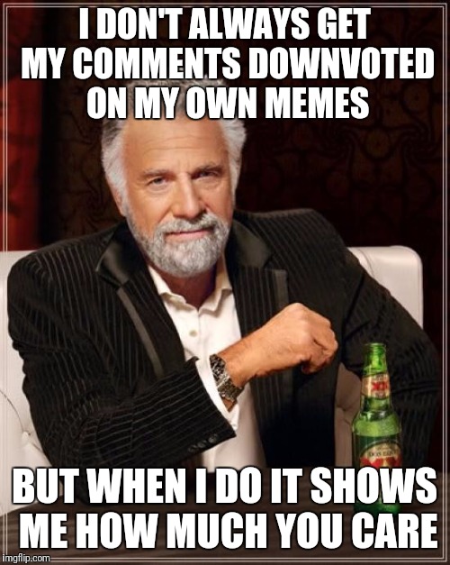 I wish my wife would pay me as much attention as you do | I DON'T ALWAYS GET MY COMMENTS DOWNVOTED ON MY OWN MEMES; BUT WHEN I DO IT SHOWS ME HOW MUCH YOU CARE | image tagged in memes,nothing better to do | made w/ Imgflip meme maker