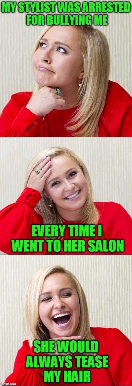 She was tormented for years.  What happened next will restore your faith in humanity | MY STYLIST WAS ARRESTED FOR BULLYING ME; EVERY TIME I WENT TO HER SALON; SHE WOULD ALWAYS TEASE MY HAIR | image tagged in bad pun hayden 2,bullying | made w/ Imgflip meme maker