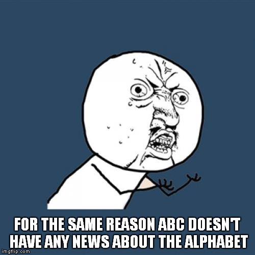 Y U No Meme | FOR THE SAME REASON ABC DOESN'T HAVE ANY NEWS ABOUT THE ALPHABET | image tagged in memes,y u no | made w/ Imgflip meme maker