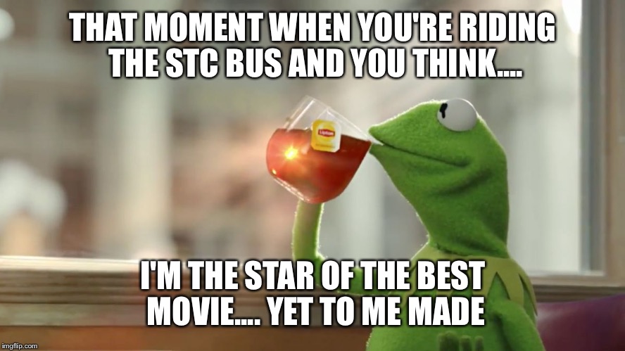 But That's None of my Business | THAT MOMENT WHEN YOU'RE RIDING THE STC BUS AND YOU THINK.... I'M THE STAR OF THE BEST MOVIE....
YET TO ME MADE | image tagged in but that's none of my business | made w/ Imgflip meme maker