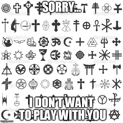 religion | SORRY... I DON'T WANT TO PLAY WITH YOU | image tagged in religion | made w/ Imgflip meme maker
