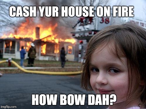Disaster Girl | CASH YUR HOUSE ON FIRE; HOW BOW DAH? | image tagged in memes,disaster girl,how bow dah,cash me ousside how bow dah | made w/ Imgflip meme maker