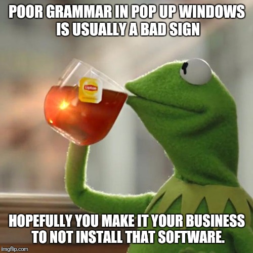 But That's None Of My Business Meme | POOR GRAMMAR IN POP UP WINDOWS IS USUALLY A BAD SIGN HOPEFULLY YOU MAKE IT YOUR BUSINESS TO NOT INSTALL THAT SOFTWARE. | image tagged in memes,but thats none of my business,kermit the frog | made w/ Imgflip meme maker