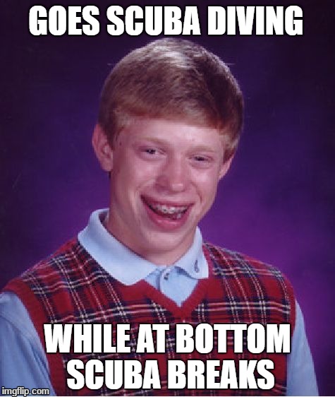 Bad Luck Brian | GOES SCUBA DIVING; WHILE AT BOTTOM SCUBA BREAKS | image tagged in memes,bad luck brian | made w/ Imgflip meme maker