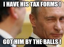 I HAVE HIS TAX FORMS ! GOT HIM BY THE BALLS ! | image tagged in putin | made w/ Imgflip meme maker