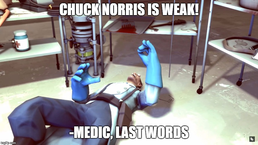 TF2 Dead Medic | CHUCK NORRIS IS WEAK! -MEDIC, LAST WORDS | image tagged in tf2 dead medic | made w/ Imgflip meme maker