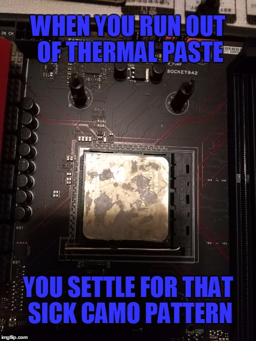  WHEN YOU RUN OUT OF THERMAL PASTE; YOU SETTLE FOR THAT SICK CAMO PATTERN | image tagged in thermal paste | made w/ Imgflip meme maker